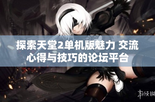 探索天堂2单机版魅力 交流心得与技巧的论坛平台