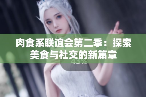 肉食系联谊会第二季：探索美食与社交的新篇章