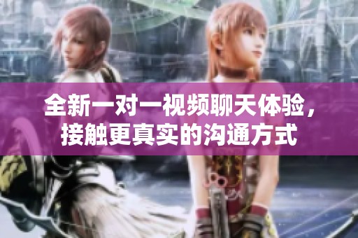 全新一对一视频聊天体验，接触更真实的沟通方式