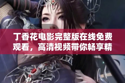 丁香花电影完整版在线免费观看，高清视频带你畅享精彩故事