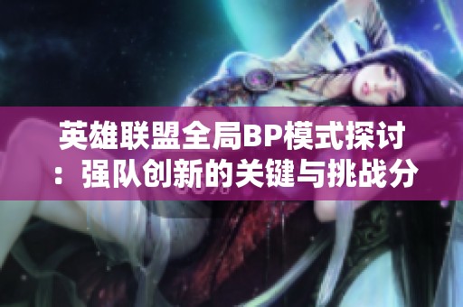 英雄联盟全局BP模式探讨：强队创新的关键与挑战分析