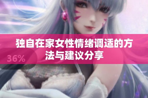 独自在家女性情绪调适的方法与建议分享