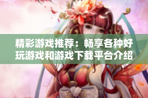 精彩游戏推荐：畅享各种好玩游戏和游戏下载平台介绍