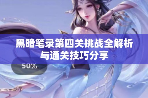 黑暗笔录第四关挑战全解析与通关技巧分享