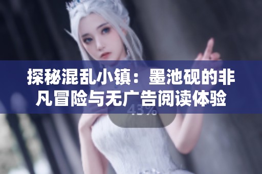 探秘混乱小镇：墨池砚的非凡冒险与无广告阅读体验