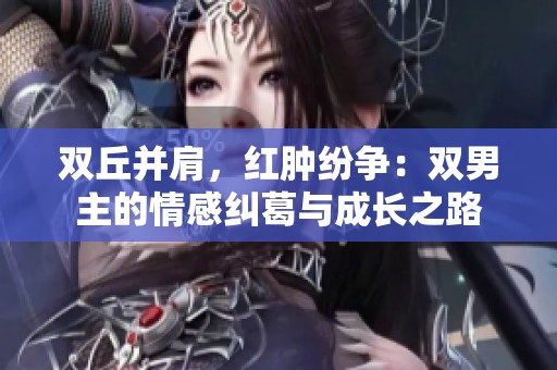 双丘并肩，红肿纷争：双男主的情感纠葛与成长之路
