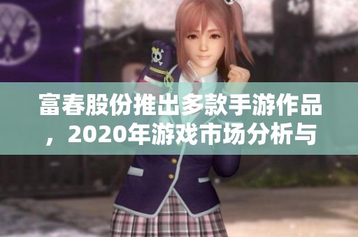 富春股份推出多款手游作品，2020年游戏市场分析与展望