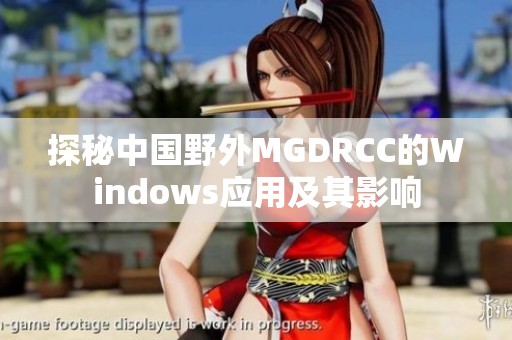 探秘中国野外MGDRCC的Windows应用及其影响