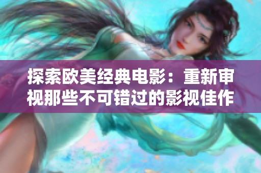 探索欧美经典电影：重新审视那些不可错过的影视佳作