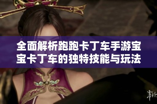 全面解析跑跑卡丁车手游宝宝卡丁车的独特技能与玩法