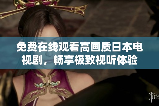 免费在线观看高画质日本电视剧，畅享极致视听体验