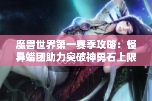 魔兽世界第一赛季攻略：怪异蜡团助力突破神勇石上限的方法解析