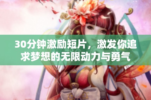 30分钟激励短片，激发你追求梦想的无限动力与勇气