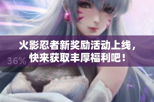 火影忍者新奖励活动上线，快来获取丰厚福利吧！