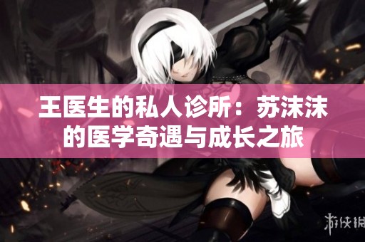 王医生的私人诊所：苏沫沫的医学奇遇与成长之旅