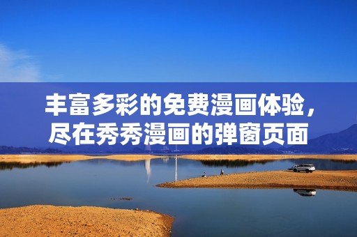 丰富多彩的免费漫画体验，尽在秀秀漫画的弹窗页面