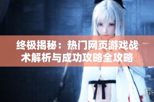 终极揭秘：热门网页游戏战术解析与成功攻略全攻略
