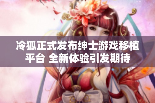 冷狐正式发布绅士游戏移植平台 全新体验引发期待