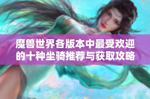 魔兽世界各版本中最受欢迎的十种坐骑推荐与获取攻略