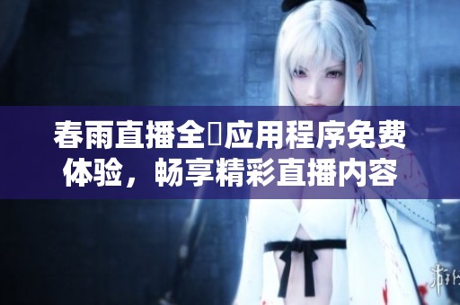 春雨直播全婐应用程序免费体验，畅享精彩直播内容