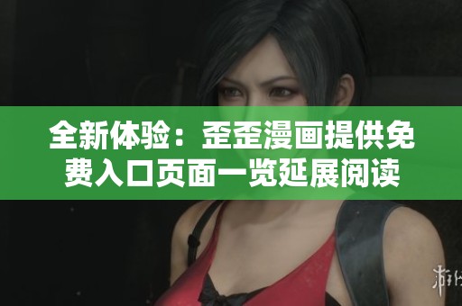 全新体验：歪歪漫画提供免费入口页面一览延展阅读