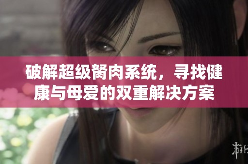 破解超级胬肉系统，寻找健康与母爱的双重解决方案