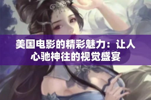 美国电影的精彩魅力：让人心驰神往的视觉盛宴