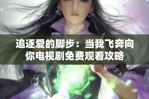 追逐爱的脚步：当我飞奔向你电视剧免费观看攻略