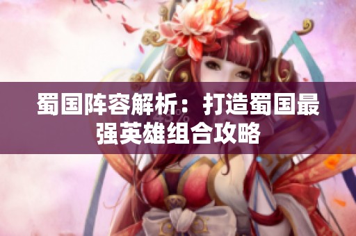 蜀国阵容解析：打造蜀国最强英雄组合攻略