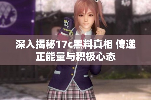 深入揭秘17c黑料真相 传递正能量与积极心态