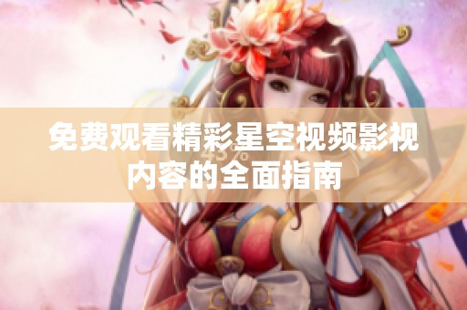 免费观看精彩星空视频影视内容的全面指南