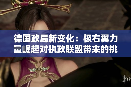 德国政局新变化：极右翼力量崛起对执政联盟带来的挑战