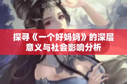 探寻《一个好妈妈》的深层意义与社会影响分析