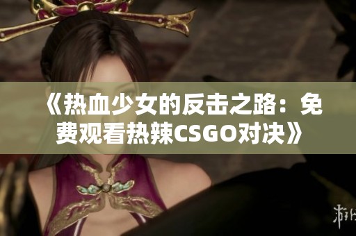 《热血少女的反击之路：免费观看热辣CSGO对决》