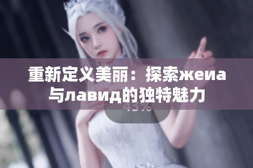 重新定义美丽：探索жeиа与лавид的独特魅力