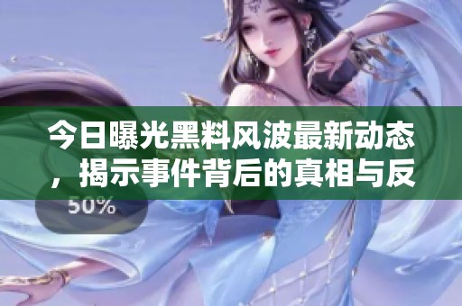 今日曝光黑料风波最新动态，揭示事件背后的真相与反转
