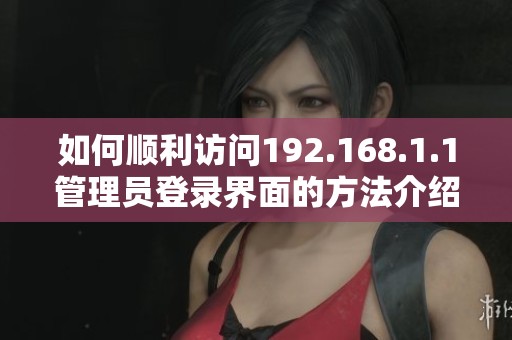 如何顺利访问192.168.1.1管理员登录界面的方法介绍