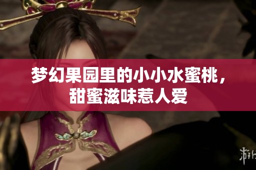 梦幻果园里的小小水蜜桃，甜蜜滋味惹人爱