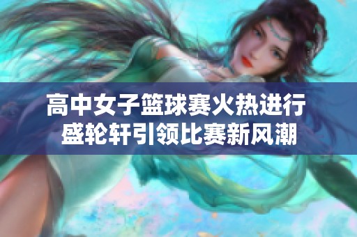 高中女子篮球赛火热进行 盛轮轩引领比赛新风潮