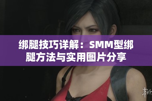 绑腿技巧详解：SMM型绑腿方法与实用图片分享