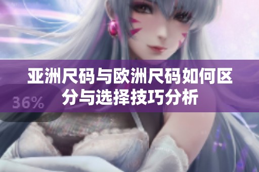 亚洲尺码与欧洲尺码如何区分与选择技巧分析