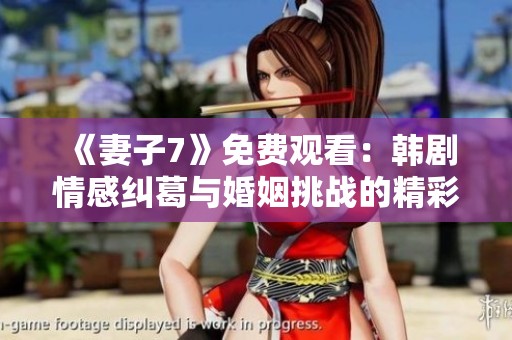 《妻子7》免费观看：韩剧情感纠葛与婚姻挑战的精彩呈现