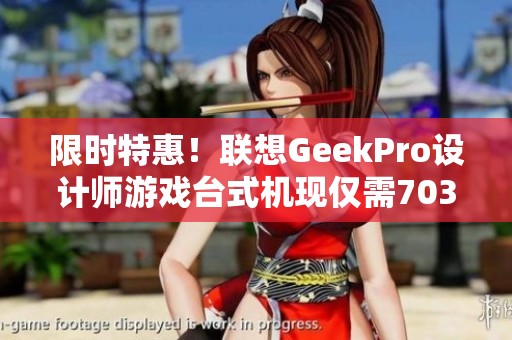 限时特惠！联想GeekPro设计师游戏台式机现仅需7039元