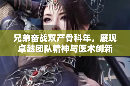 兄弟奋战双产骨科年，展现卓越团队精神与医术创新