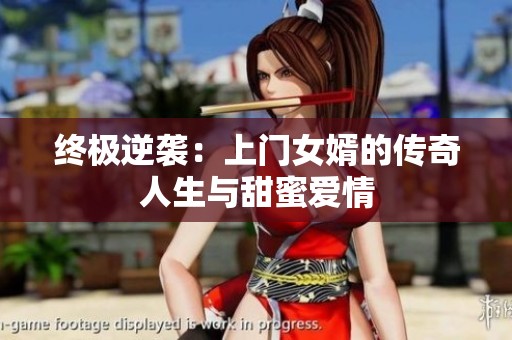 终极逆袭：上门女婿的传奇人生与甜蜜爱情