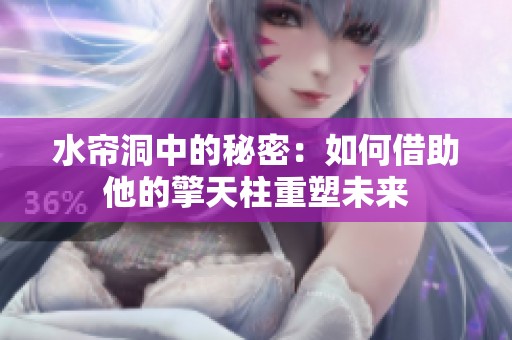 水帘洞中的秘密：如何借助他的擎天柱重塑未来