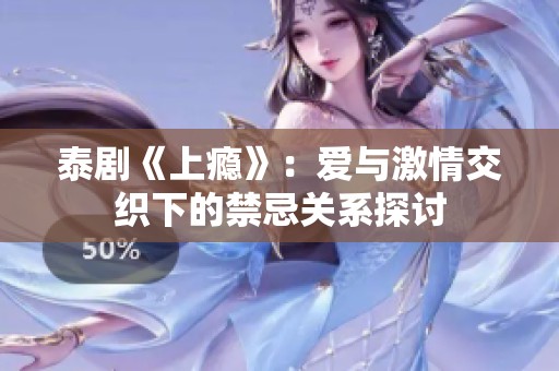 泰剧《上瘾》：爱与激情交织下的禁忌关系探讨