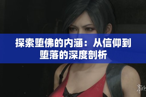 探索堕佛的内涵：从信仰到堕落的深度剖析