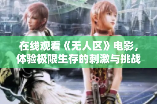 在线观看《无人区》电影，体验极限生存的刺激与挑战