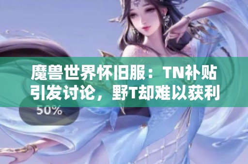 魔兽世界怀旧服：TN补贴引发讨论，野T却难以获利揭秘